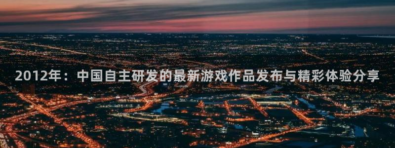 蓝冠娱乐官网登录：2012年：中国自主研发的最新游戏作品发布