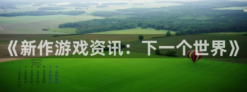 蓝冠娱乐的意思：《新作游戏资讯：下一个世界》