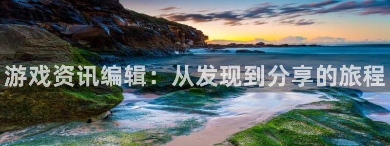 蓝冠娱乐2首页登录：游戏资讯编辑：从发现到分享的旅程