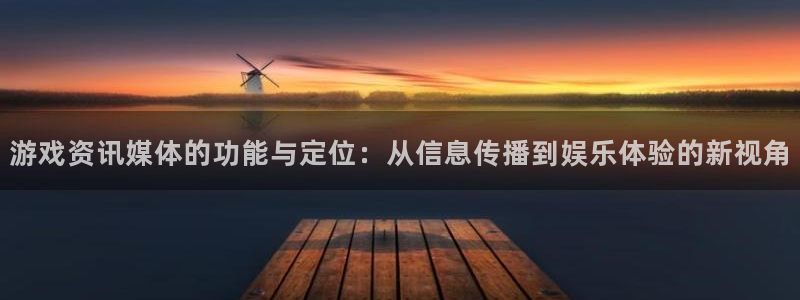 蓝冠娱乐下载：游戏资讯媒体的功能与定位：从信息传播到娱乐体验