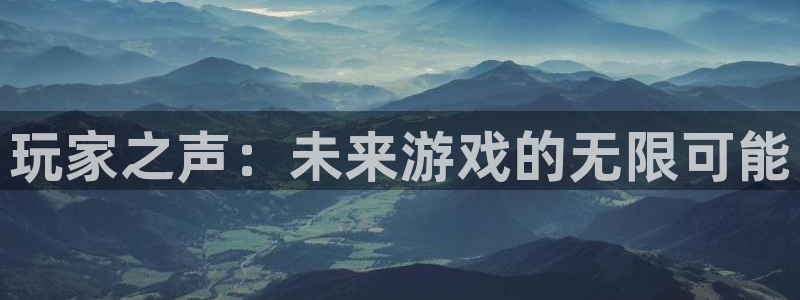 蓝冠娱乐在线登录：玩家之声：未来游戏的无限可能