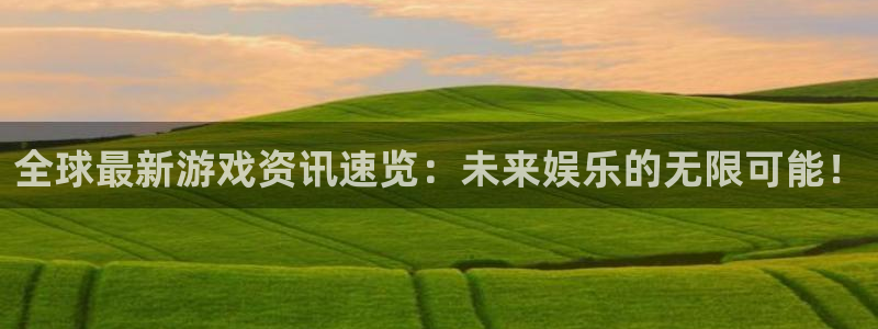 沐春蓝冠娱乐：全球最新游戏资讯速览：未来娱乐的无限可能！