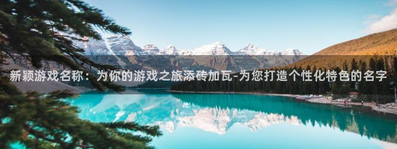 蓝冠官网：新颖游戏名称：为你的游戏之旅添砖加瓦-为您打造个性
