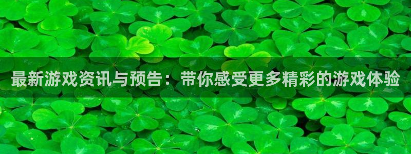 蓝冠娱乐平台：最新游戏资讯与预告：带你感受更多精彩的游戏体验