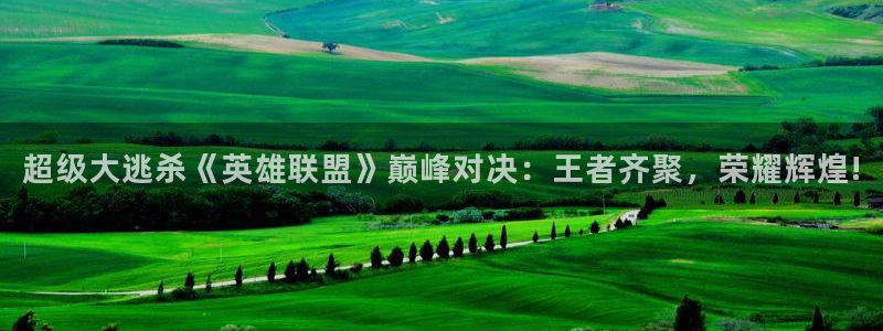 蓝冠娱乐注册账号：超级大逃杀《英雄联盟》巅峰对决：王者齐聚，