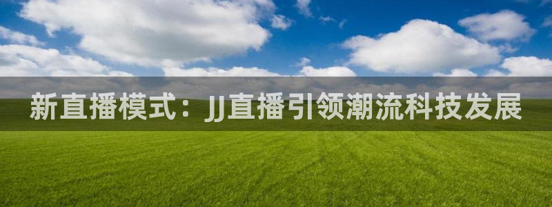 球神看球直播：新直播模式：JJ直播引领潮流科技发展