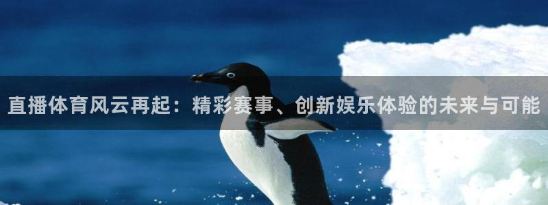 球神直播免费直播：直播体育风云再起：精彩赛事、创新娱乐体验的未来与可能