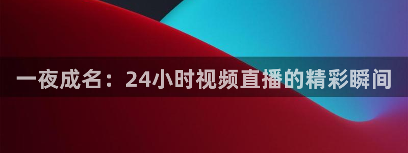 球神直播体育在线观看：一夜成名：24小时视频直播的精彩瞬间