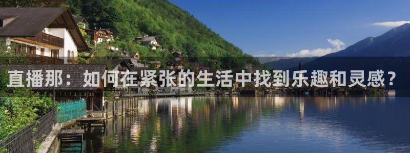 球神直播体育在线观看：直播那：如何在紧张的生活中找到乐趣和灵感？