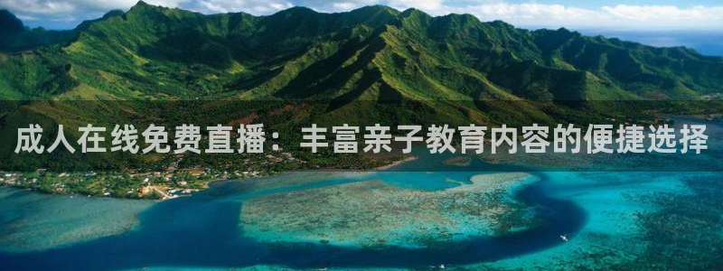 球神体育nba直播：成人在线免费直播：丰富亲子教育内容的便捷选择