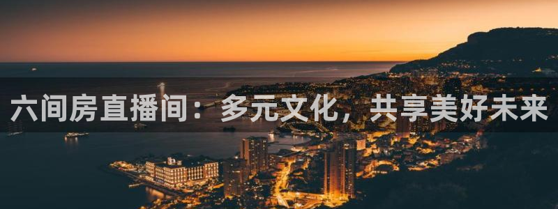 球神直播官网：六间房直播间：多元文化，共享美好未来